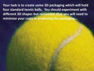 Your task is to create some 3D packaging which will hold