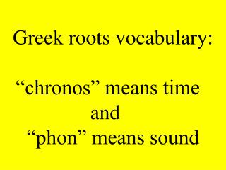 Greek roots vocabulary: “chronos” means time   and    “phon” means sound