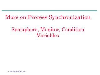 More on Process Synchronization Semaphore, Monitor, Condition Variables