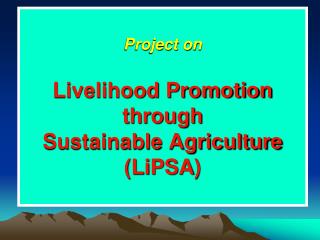 Project on Livelihood Promotion through Sustainable Agriculture ( LiPSA )