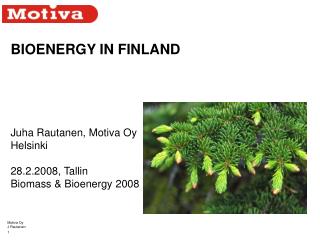 BIOENERGY IN FINLAND Juha Rautanen, Motiva Oy Helsinki 28.2.2008, Tallin Biomass &amp; Bioenergy 2008