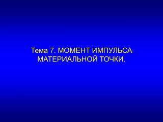 Тема 7 . МОМЕНТ ИМПУЛЬСА МАТЕРИАЛЬНОЙ ТОЧКИ.