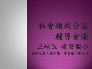 社會領域分區 輔導會議 三峽區 建安國小 團隊成員：張育瑄、曾碧娥、陳月世