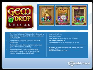 Name: Gem Drop Deluxe Genre: Match-3 Puzzle Target segment: 20 -40 year old, 30% male 70% female Date available: Sep
