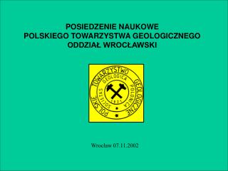 POSIEDZENIE NAUKOWE POLSKIEGO TOWARZYSTWA GEOLOGICZNEGO ODDZIAŁ WROCŁAWSKI