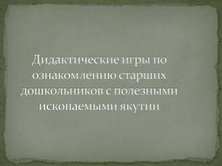 Дидактические игры по ознакомлению старших дошкольников с полезными ископаемыми якутии