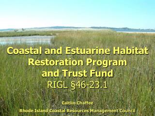 Coastal and Estuarine Habitat Restoration Program and Trust Fund RIGL §46-23.1 Caitlin Chaffee Rhode Island Coastal Res