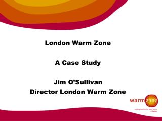 London Warm Zone A Case Study Jim O’Sullivan Director London Warm Zone