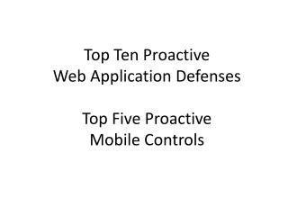 Top Ten Proactive Web Application Defenses Top Five Proactive Mobile Controls