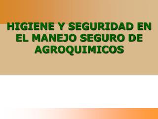 HIGIENE Y SEGURIDAD EN EL MANEJO SEGURO DE AGROQUIMICOS