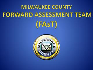 MILWAUKEE COUNTY FORWARD ASSESSMENT TEAM ( FAsT )