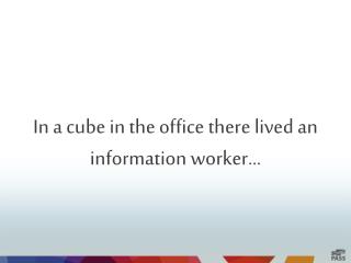 In a cube in the office there lived an information worker…