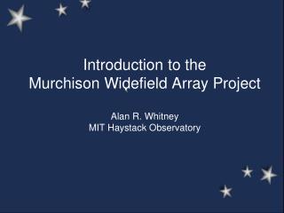 Introduction to the Murchison Widefield Array Project Alan R. Whitney MIT Haystack Observatory