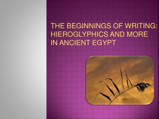 THE BEGINNINGS OF WRITING: HIEROGLYPHICS AND MORE IN ANCIENT EGYPT