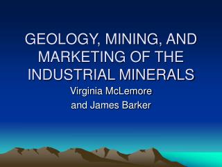GEOLOGY, MINING, AND MARKETING OF THE INDUSTRIAL MINERALS