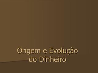 Origem e Evolução do Dinheiro