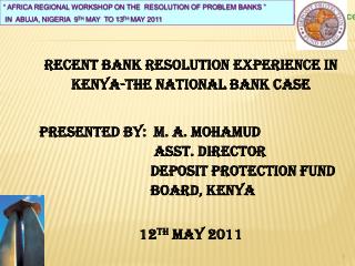 RECENT BANK RESOLUTION EXPERIENCE in KENYA-The national bank case Presented by: M. A. MOHAMUD
