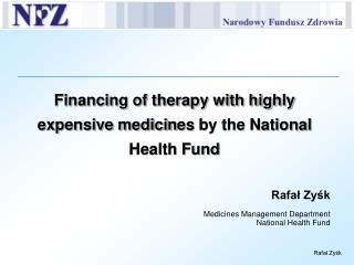 Financing of therapy with highly expensive medicin es by the National Health Fund Rafał Zyśk