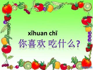 xǐhuan chī 你喜欢 吃什么 ?