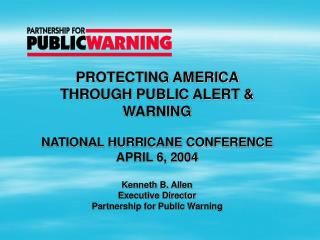 PROTECTING AMERICA THROUGH PUBLIC ALERT &amp; WARNING NATIONAL HURRICANE CONFERENCE APRIL 6, 2004