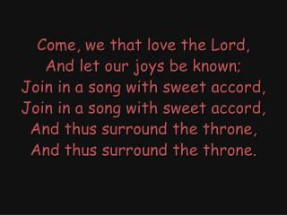 Come, we that love the Lord, And let our joys be known; Join in a song with sweet accord,