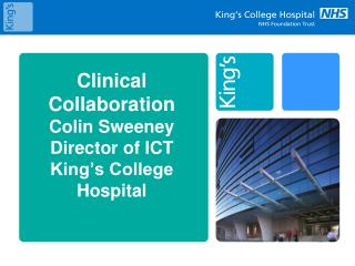 Clinical Collaboration Colin Sweeney Director of ICT King’s College Hospital