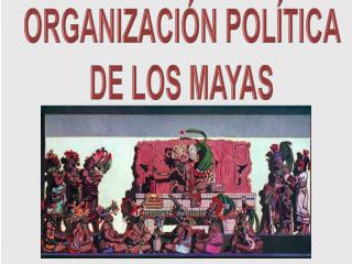 ORGANIZACIÓN POLÍT I CA DE LOS MAYAS