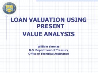 LOAN VALUATION USING PRESENT VALUE ANALYSIS William Thomas U.S. Department of Treasury