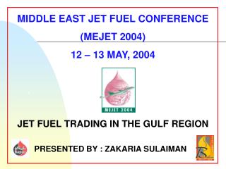 MIDDLE EAST JET FUEL CONFERENCE (MEJET 2004) 12 – 13 MAY, 2004 JET FUEL TRADING IN THE GULF REGION