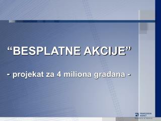 “BESPLATNE AKCIJE” - projekat za 4 miliona građana -