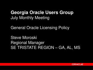 Georgia Oracle Users Group July Monthly Meeting General Oracle Licensing Policy Steve Moroski