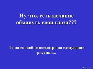 Ну что, есть желание обмануть свои глаза ???