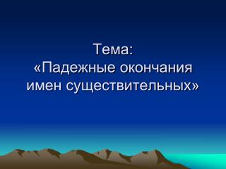 Тема: «Падежные окончания имен существительных»