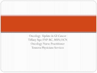 Oncology Update in GI Cancer Tiffany Sipe FNP-BC, MSN,OCN Oncology Nurse Practitioner