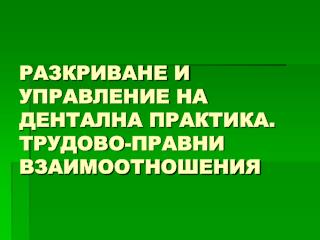 РАЗКРИВАНЕ И УПРАВЛЕНИЕ НА ДЕНТАЛНА ПРАКТИКА. ТРУДОВО-ПРАВНИ ВЗАИМООТНОШЕНИЯ