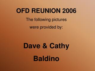 OFD REUNION 2006 The following pictures were provided by: Dave &amp; Cathy Baldino