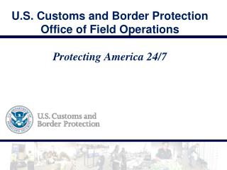 U.S. Customs and Border Protection Office of Field Operations Protecting America 24/7