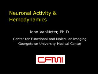 Neuronal Activity &amp; Hemodynamics John VanMeter, Ph.D. Center for Functional and Molecular Imaging