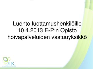 Luento luottamushenkilöille 10.4.2013 E-P:n Opisto hoivapalveluiden vastuuyksikkö