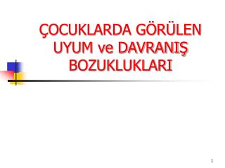 ÇOCUKLARDA GÖRÜLEN UYUM ve DAVRANIŞ BOZUKLUKLARI