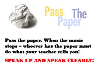 Pass the paper. When the music stops – whoever has the paper must do what your teacher tells you!