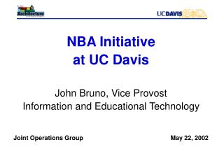 NBA Initiative at UC Davis John Bruno, Vice Provost Information and Educational Technology