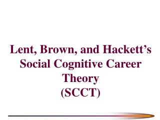 Lent, Brown, and Hackett’s Social Cognitive Career Theory (SCCT)
