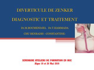 DIVERTICULE DE ZENKER DIAGNOSTIC ET TRAITEMENT Dr.M.BOUMENDJEL Dr.T.HAMMADA