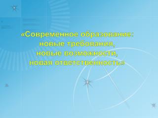 « Современное образование: новые требования, новые возможности, новая ответственность»