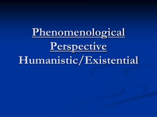 Phenomenological Perspective Humanistic/Existential