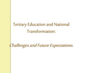 Tertiary Education and National Transformation: Challenges and Future Expectations.