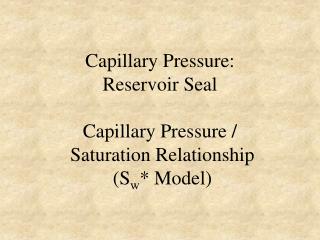 Capillary Pressure: Reservoir Seal Capillary Pressure / Saturation Relationship (S w * Model)