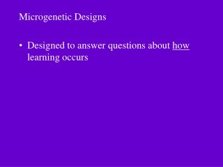 Microgenetic Designs Designed to answer questions about how learning occurs