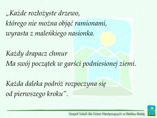 „Każde rozłożyste drzewo, którego nie można objąć ramionami, wyrasta z maleńkiego nasionka.